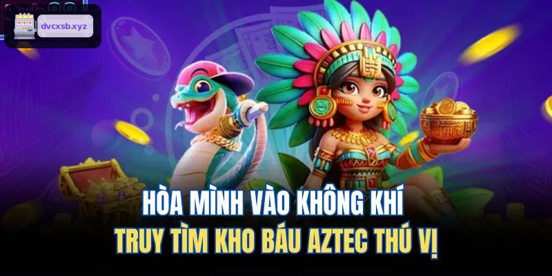 Trải nghiệm khám phá kho báu Aztec trong môi trường game